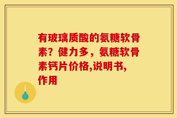 有玻璃质酸的氨糖软骨素？健力多，氨糖软骨素钙片价格,说明书,作用