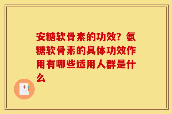 安糖软骨素的功效？氨糖软骨素的具体功效作用有哪些适用人群是什么