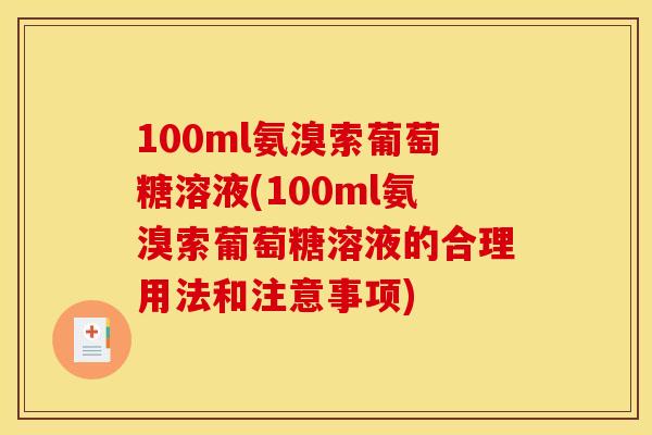 100ml氨溴索葡萄糖溶液(100ml氨溴索葡萄糖溶液的合理用法和注意事项)