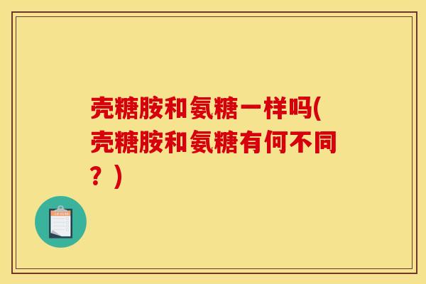 壳糖胺和氨糖一样吗(壳糖胺和氨糖有何不同？)