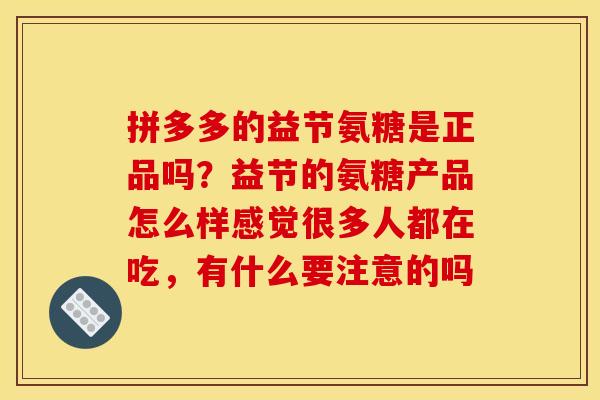 拼多多的益节氨糖是正品吗？益节的氨糖产品怎么样感觉很多人都在吃，有什么要注意的吗