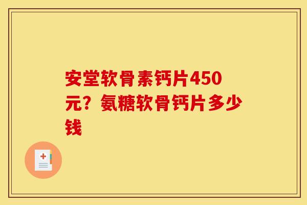 安堂软骨素钙片450元？氨糖软骨钙片多少钱