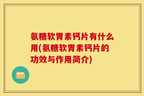 氨糖软胃素钙片有什么用(氨糖软胃素钙片的功效与作用简介)