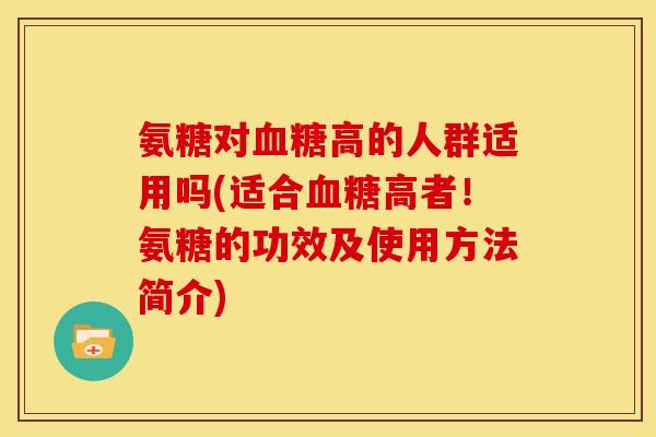 氨糖对血糖高的人群适用吗(适合血糖高者！氨糖的功效及使用方法简介)