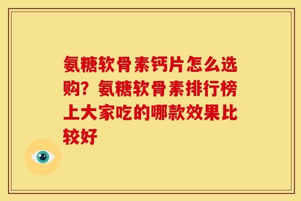 氨糖软骨素钙片怎么选购？氨糖软骨素排行榜上大家吃的哪款效果比较好