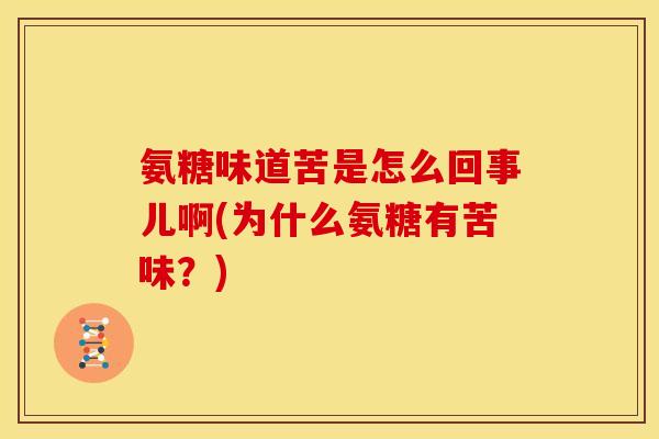 氨糖味道苦是怎么回事儿啊(为什么氨糖有苦味？)