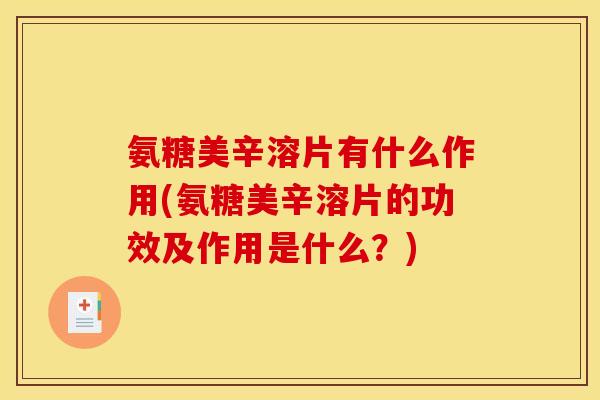 氨糖美辛溶片有什么作用(氨糖美辛溶片的功效及作用是什么？)