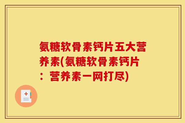 氨糖软骨素钙片五大营养素(氨糖软骨素钙片：营养素一网打尽)