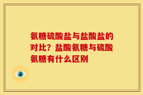 氨糖硫酸盐与盐酸盐的对比？盐酸氨糖与硫酸氨糖有什么区别