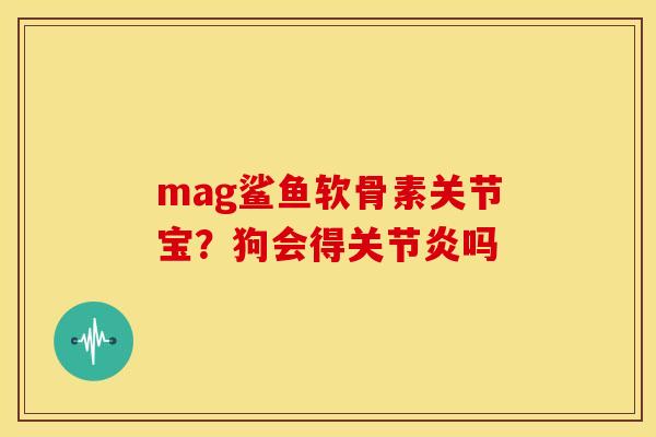 mag鲨鱼软骨素关节宝？狗会得关节炎吗