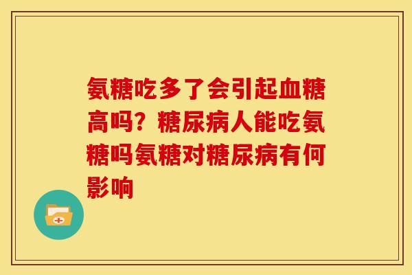 氨糖吃多了会引起血糖高吗？糖尿病人能吃氨糖吗氨糖对糖尿病有何影响