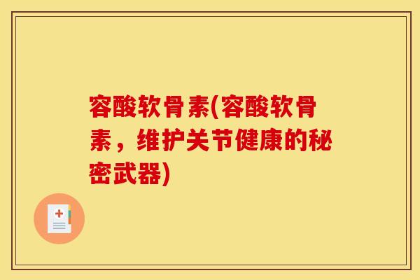 容酸软骨素(容酸软骨素，维护关节健康的秘密武器)
