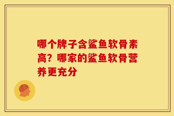哪个牌子含鲨鱼软骨素高？哪家的鲨鱼软骨营养更充分