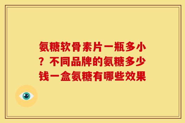 氨糖软骨素片一瓶多小？不同品牌的氨糖多少钱一盒氨糖有哪些效果