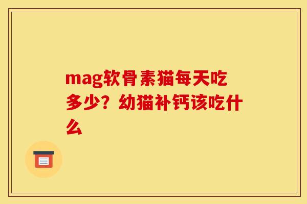 mag软骨素猫每天吃多少？幼猫补钙该吃什么