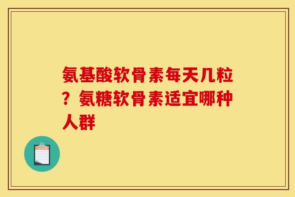 氨基酸软骨素每天几粒?氨糖软骨素适宜哪种人群-第1张图片-关节骑士 氨基酸软骨素每天几粒?氨糖软骨素适宜哪种人群-第1张图片-关节骑士