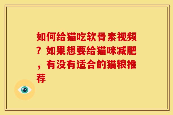 如何给猫吃软骨素视频？如果想要给猫咪减肥，有没有适合的猫粮推荐