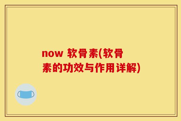 now 软骨素(软骨素的功效与作用详解)