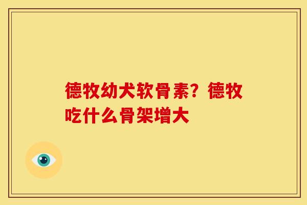 德牧幼犬软骨素？德牧吃什么骨架增大