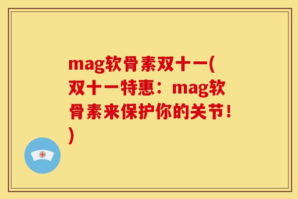 mag软骨素双十一(双十一特惠：mag软骨素来保护你的关节！)