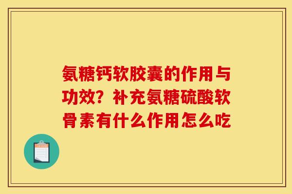 氨糖钙软胶囊的作用与功效？补充氨糖硫酸软骨素有什么作用怎么吃