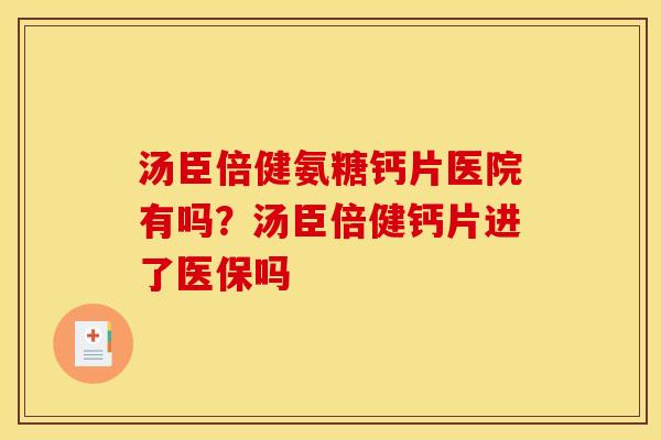 汤臣倍健氨糖钙片医院有吗？汤臣倍健钙片进了医保吗