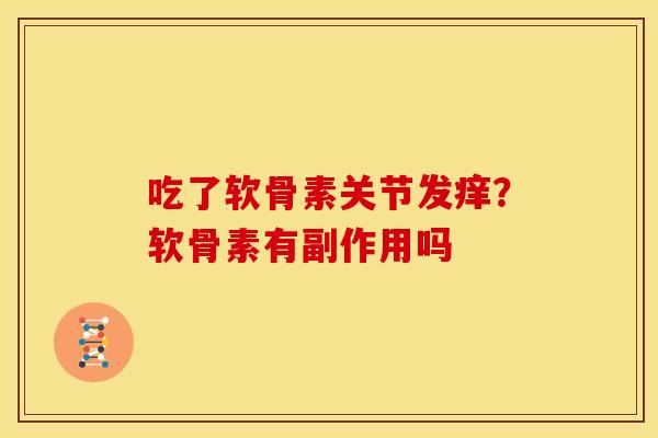 吃了软骨素关节发痒？软骨素有副作用吗