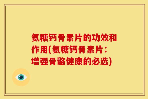 氨糖钙骨素片的功效和作用(氨糖钙骨素片：增强骨骼健康的必选)