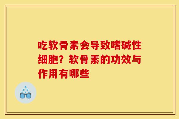 吃软骨素会导致嗜碱性细胞？软骨素的功效与作用有哪些