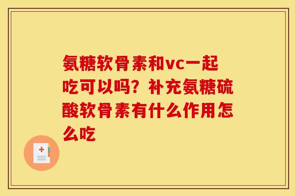 氨糖软骨素和vc一起吃可以吗？补充氨糖硫酸软骨素有什么作用怎么吃