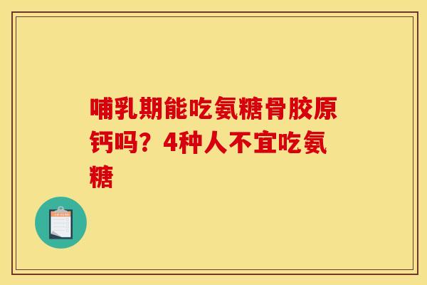 哺乳期能吃氨糖骨胶原钙吗？4种人不宜吃氨糖-第1张图片-关节骑士