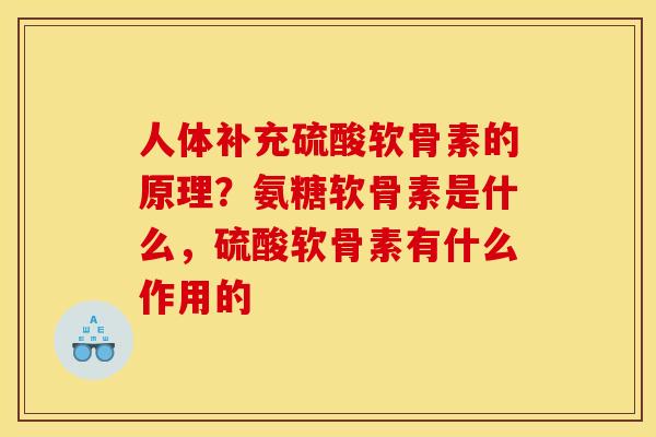 人体补充硫酸软骨素的原理？氨糖软骨素是什么，硫酸软骨素有什么作用的