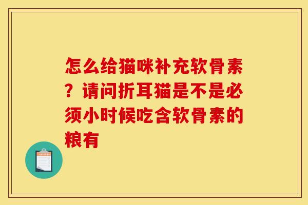 怎么给猫咪补充软骨素？请问折耳猫是不是必须小时候吃含软骨素的粮有