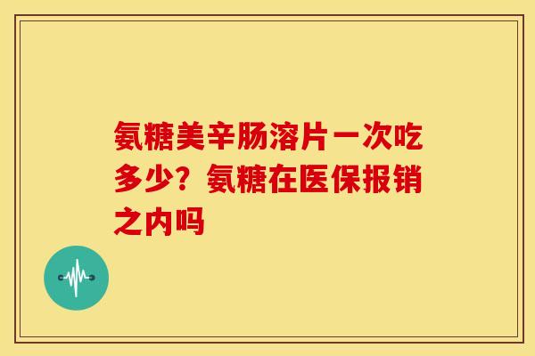 氨糖美辛肠溶片一次吃多少？氨糖在医保报销之内吗