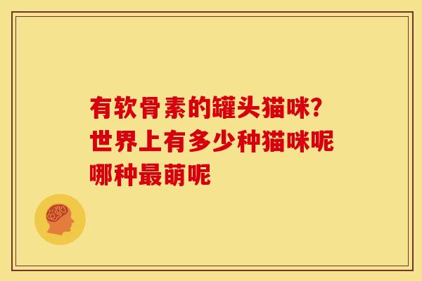 有软骨素的罐头猫咪？世界上有多少种猫咪呢哪种最萌呢