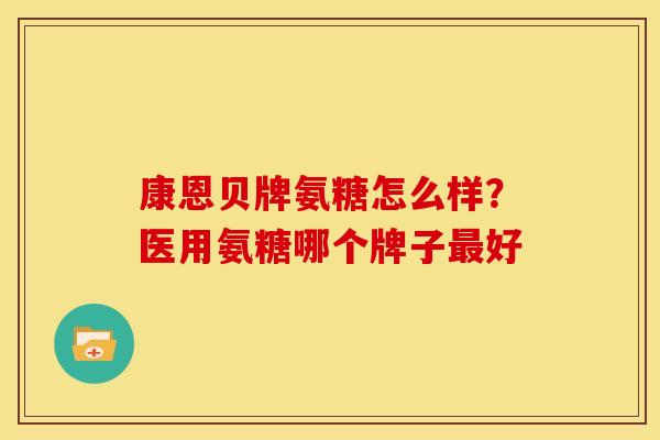 康恩贝牌氨糖怎么样？医用氨糖哪个牌子最好