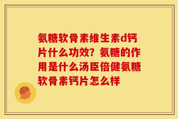 氨糖软骨素维生素d钙片什么功效？氨糖的作用是什么汤臣倍健氨糖软骨素钙片怎么样