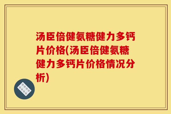 汤臣倍健氨糖健力多钙片价格(汤臣倍健氨糖健力多钙片价格情况分析)