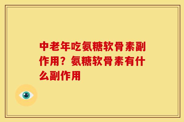中老年吃氨糖软骨素副作用？氨糖软骨素有什么副作用