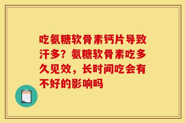 吃氨糖软骨素钙片导致汗多？氨糖软骨素吃多久见效，长时间吃会有不好的影响吗