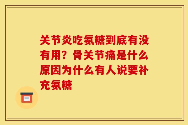 关节炎吃氨糖到底有没有用？骨关节痛是什么原因为什么有人说要补充氨糖
