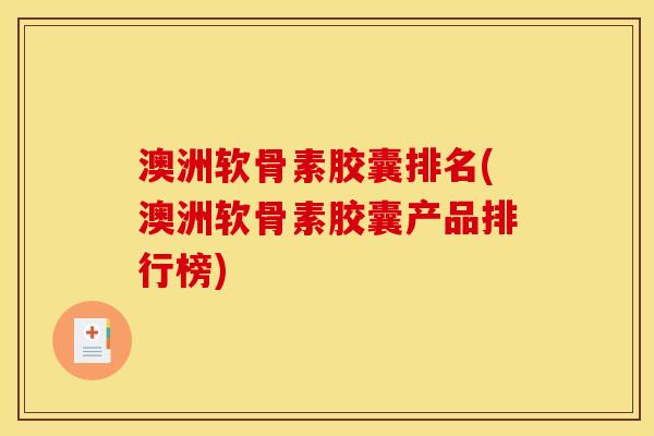 澳洲软骨素胶囊排名(澳洲软骨素胶囊产品排行榜)
