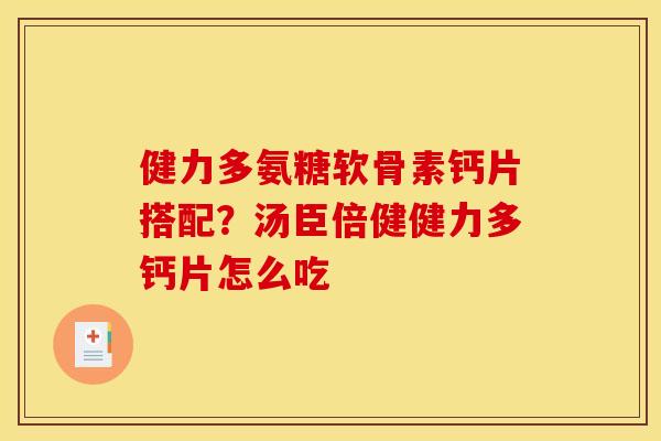 健力多氨糖软骨素钙片搭配？汤臣倍健健力多钙片怎么吃