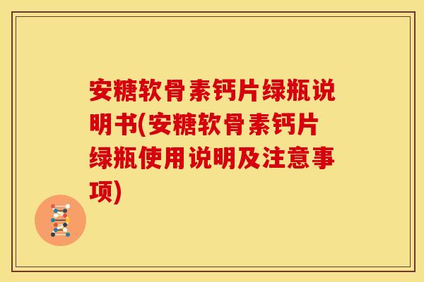 安糖软骨素钙片绿瓶说明书(安糖软骨素钙片绿瓶使用说明及注意事项)