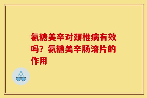 氨糖美辛对颈椎病有效吗？氨糖美辛肠溶片的作用