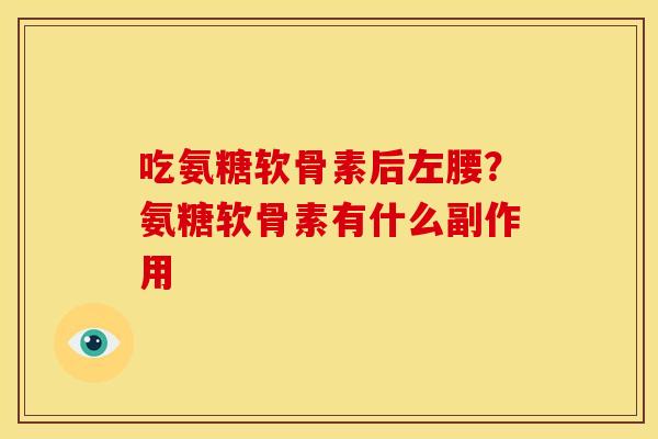 吃氨糖软骨素后左腰？氨糖软骨素有什么副作用
