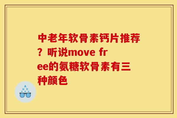 中老年软骨素钙片推荐？听说move free的氨糖软骨素有三种颜色