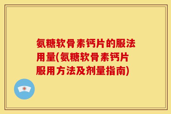 氨糖软骨素钙片的服法用量(氨糖软骨素钙片服用方法及剂量指南)