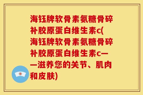 海钰牌软骨素氨糖骨碎补胶原蛋白维生素c(海钰牌软骨素氨糖骨碎补胶原蛋白维生素c——滋养您的关节、肌肉和皮肤)
