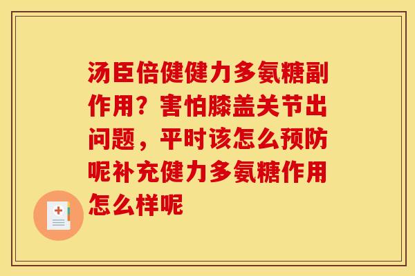 汤臣倍健健力多氨糖副作用？害怕膝盖关节出问题，平时该怎么预防呢补充健力多氨糖作用怎么样呢